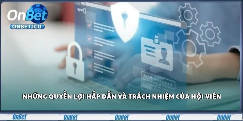 Những quyền lợi hấp dẫn và trách nhiệm của hội viên