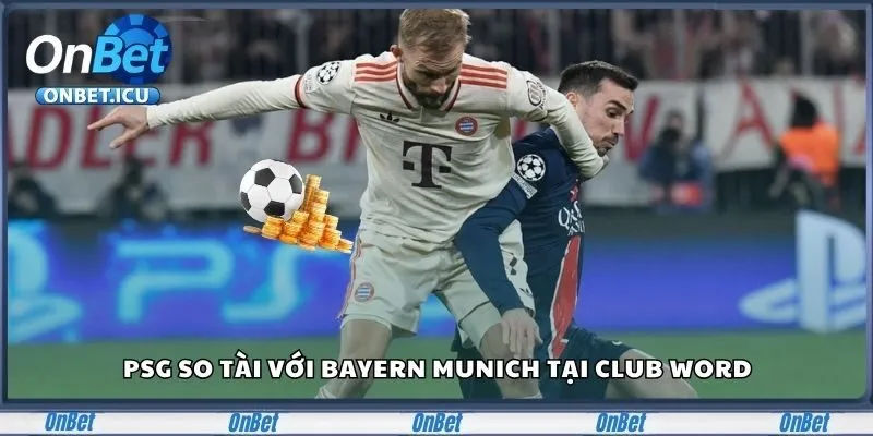 PSG so tài với Bayern Munich tại Club Word