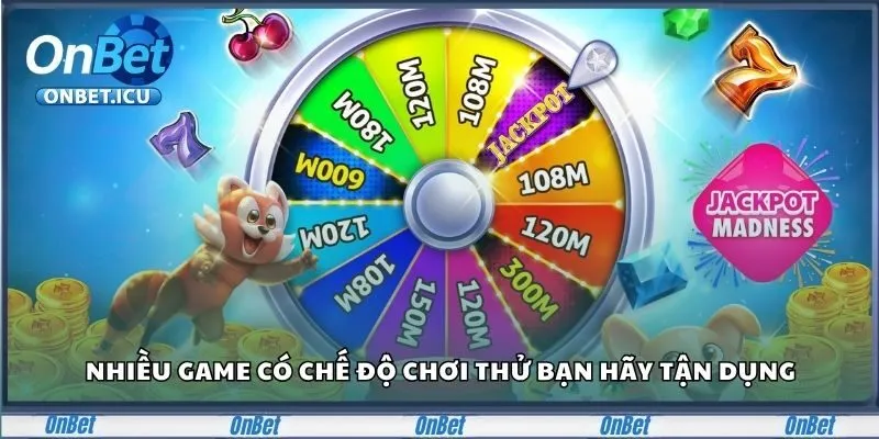 Nhiều game có chế độ chơi thử bạn hãy tận dụng